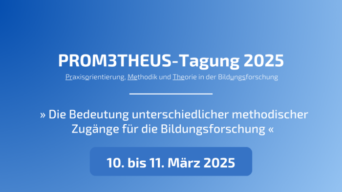 Einladung zur zweiten Tagung der Veranstaltungsreihe für Early Career Researchers: PROM3THEUS - Praxisorientierung, Methodik und Theorie in der Bildungsforschung